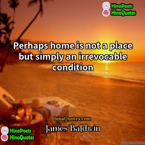 James Baldwin Quotes | Perhaps home is not a place but